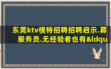东莞ktv模特招聘招聘启示.募服务员.无经验者也有“待遇”