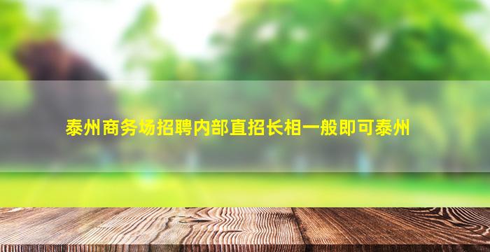 泰州商务场招聘内部直招长相一般即可泰州